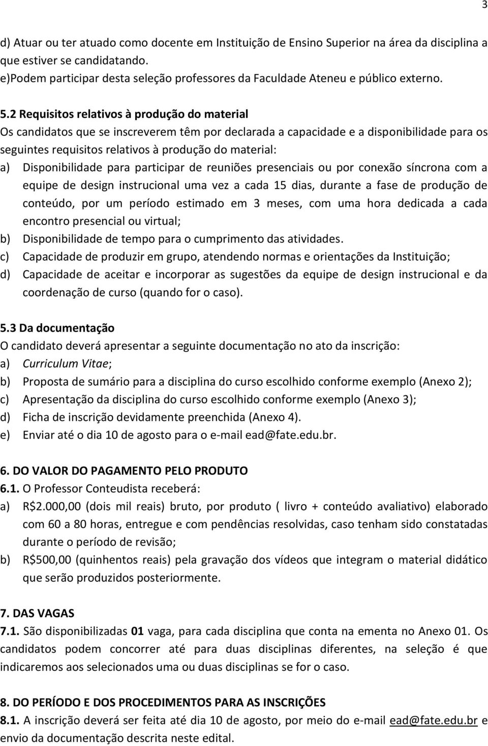 2 Requisitos relativos à produção do material Os candidatos que se inscreverem têm por declarada a capacidade e a disponibilidade para os seguintes requisitos relativos à produção do material: a)