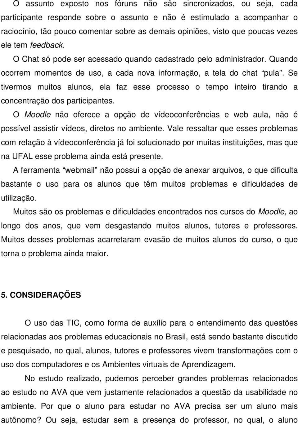 Se tivermos muitos alunos, ela faz esse processo o tempo inteiro tirando a concentração dos participantes.