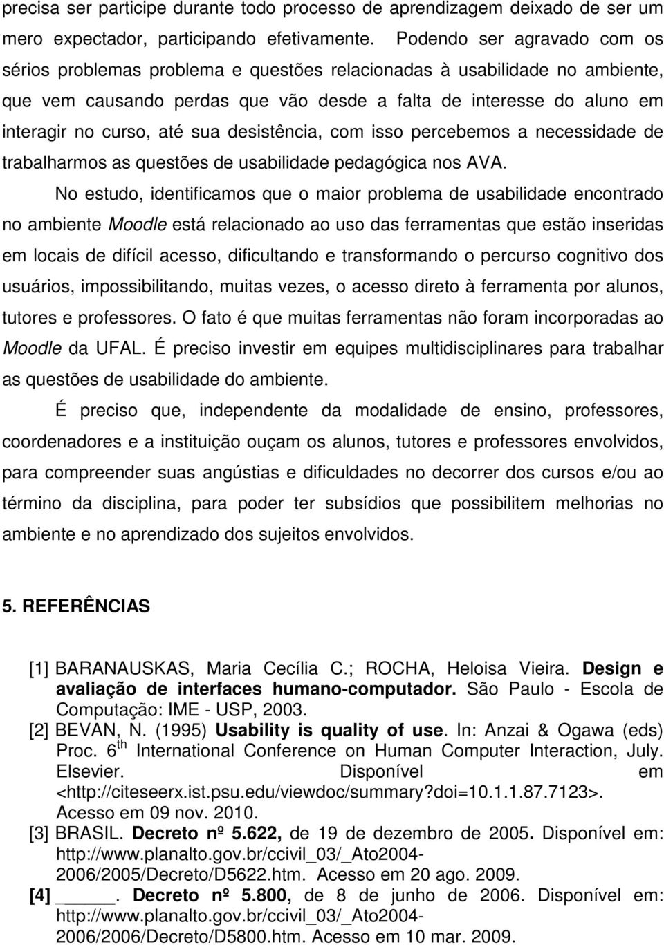 sua desistência, com isso percebemos a necessidade de trabalharmos as questões de usabilidade pedagógica nos AVA.