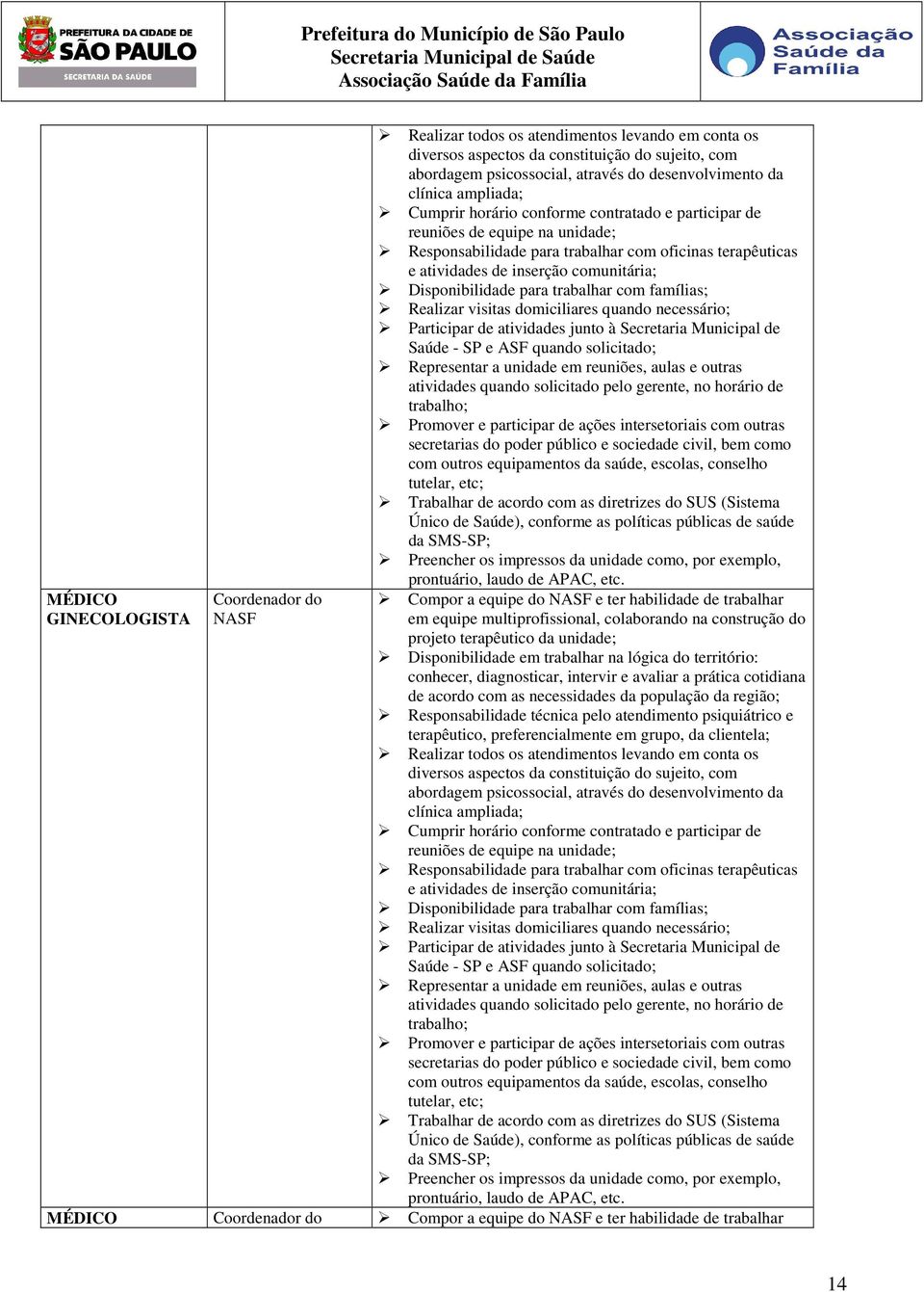 Disponibilidade para trabalhar com famílias; Realizar visitas domiciliares quando necessário; Participar de atividades junto à Secretaria Municipal de Saúde - SP e ASF quando solicitado; Representar