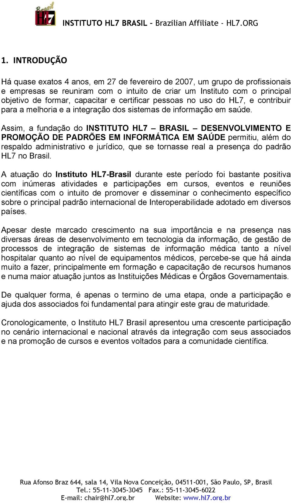 Assim, a fundação do INSTITUTO HL7 BRASIL DESENVOLVIMENTO E PROMOÇÃO DE PADRÕES EM INFORMÁTICA EM SAÚDE permitiu, além do respaldo administrativo e jurídico, que se tornasse real a presença do padrão