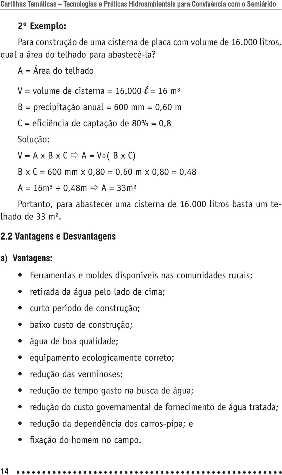 000 l = 16 m³ B = precipitação anual = 600 mm = 0,60 m C = eficiência de captação de 80% = 0,8 Solução: V = A x B x C A = V ( B x C) B x C = 600 mm x 0,80 = 0,60 m x 0,80 = 0,48 A = 16m³ 0,48m A =