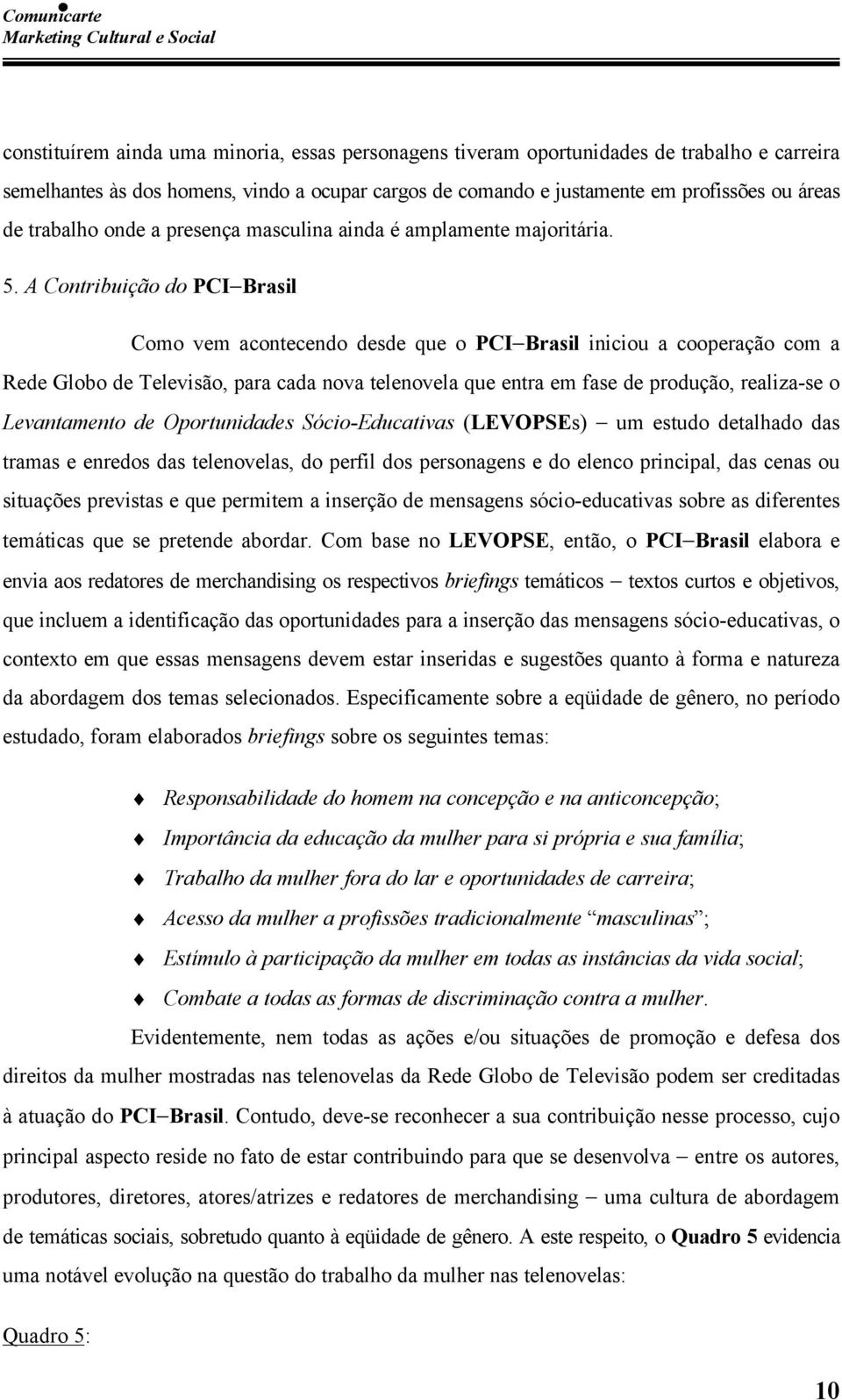 A Contribuição do PCI Brasil Como vem acontecendo desde que o PCI Brasil iniciou a cooperação com a Rede Globo de Televisão, para cada nova telenovela que entra em fase de produção, realiza-se o