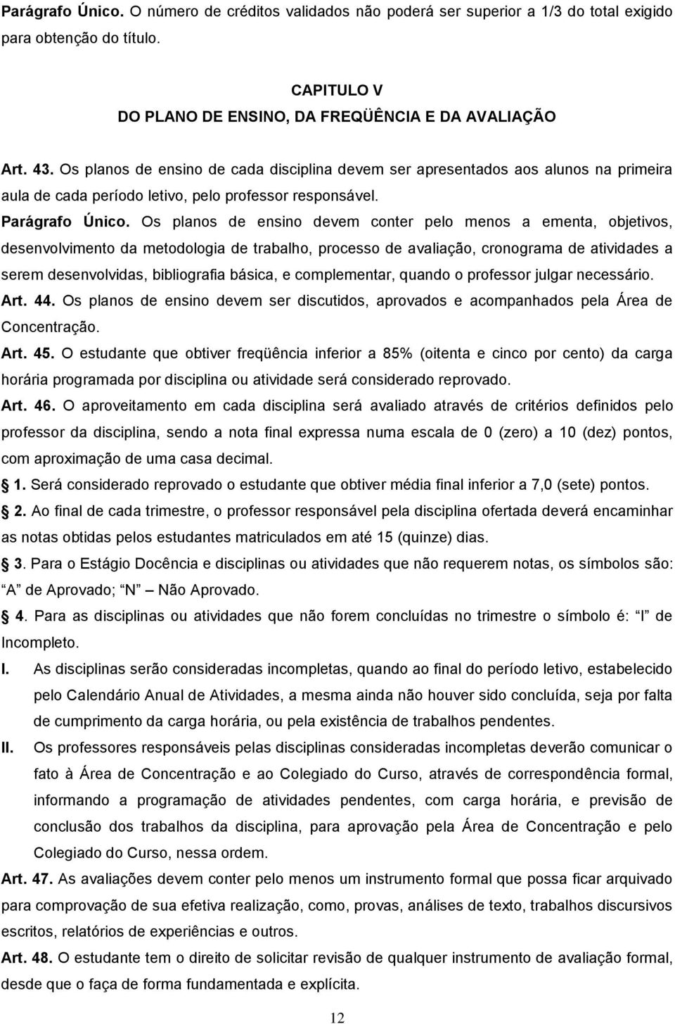 Os planos de ensino devem conter pelo menos a ementa, objetivos, desenvolvimento da metodologia de trabalho, processo de avaliação, cronograma de atividades a serem desenvolvidas, bibliografia