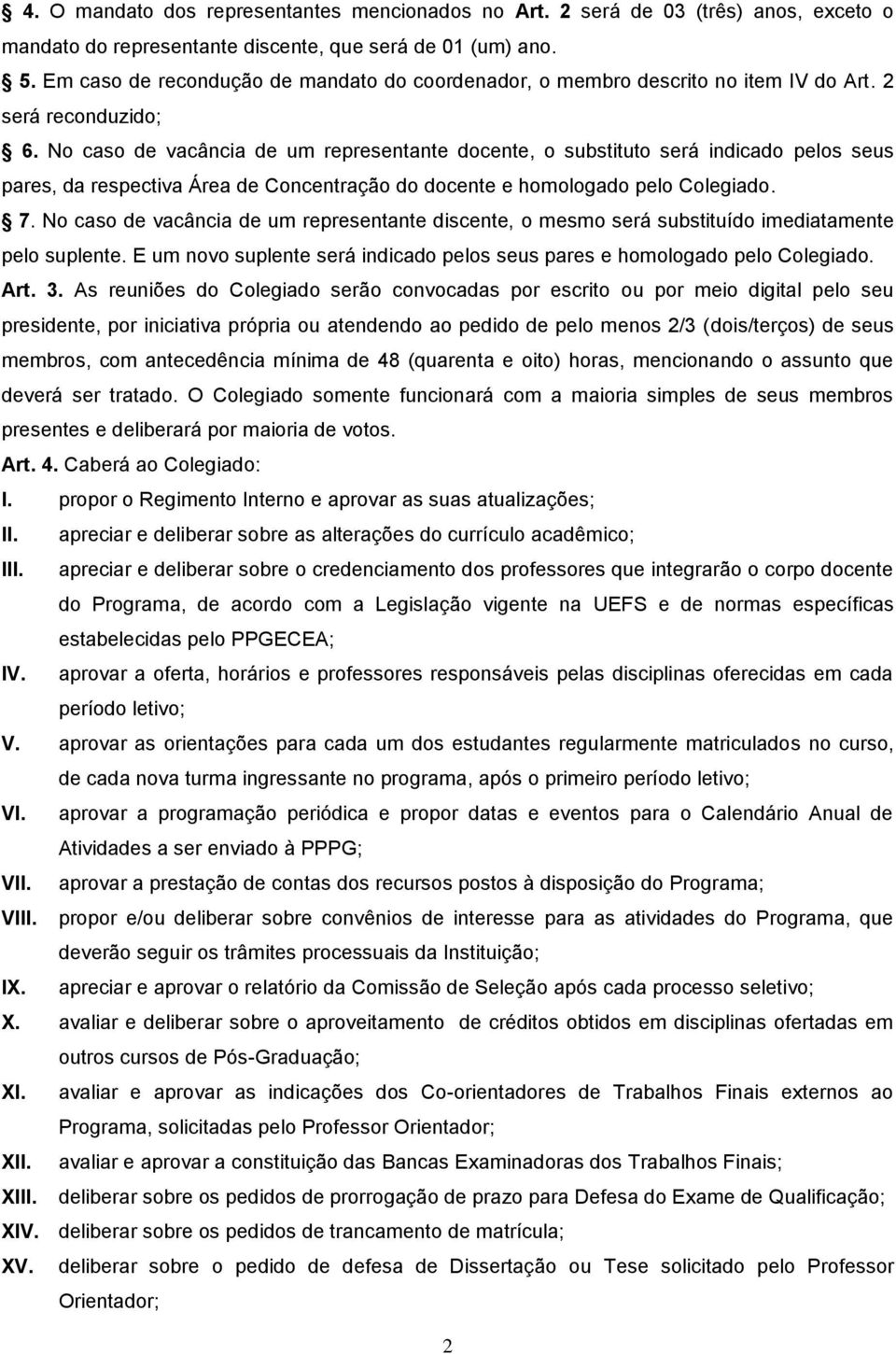 No caso de vacância de um representante docente, o substituto será indicado pelos seus pares, da respectiva Área de Concentração do docente e homologado pelo Colegiado. 7.