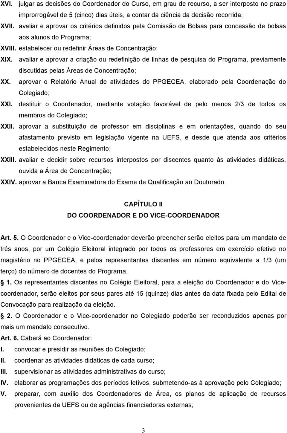 avaliar e aprovar a criação ou redefinição de linhas de pesquisa do Programa, previamente discutidas pelas Áreas de Concentração; XX.