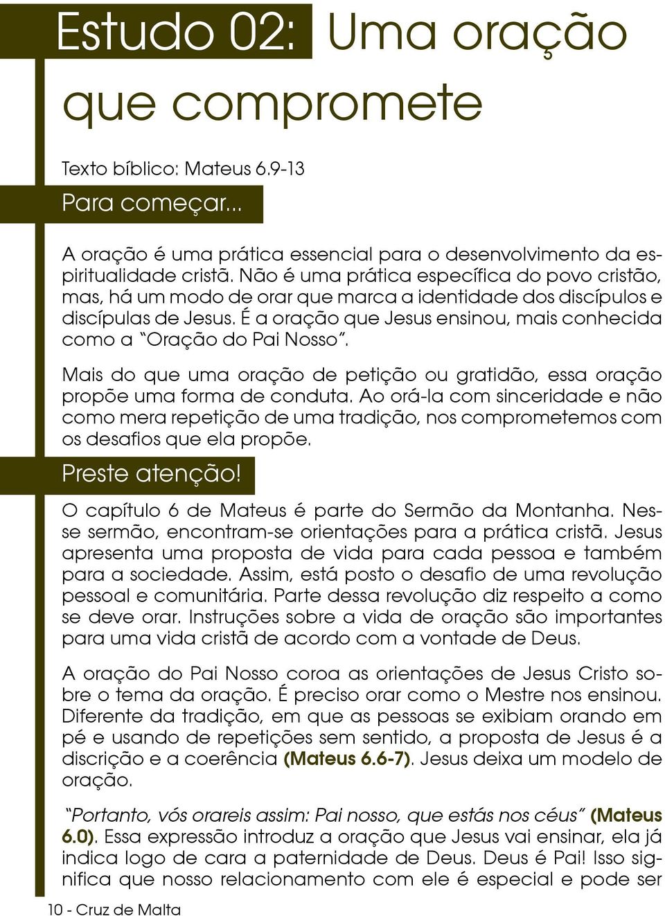 É a oração que Jesus ensinou, mais conhecida como a Oração do Pai Nosso. Mais do que uma oração de petição ou gratidão, essa oração propõe uma forma de conduta.