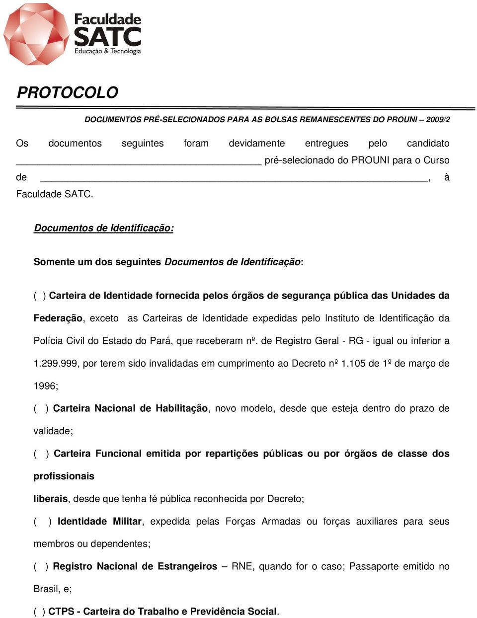 Documentos de Identificação: Somente um dos seguintes Documentos de Identificação: ( ) Carteira de Identidade fornecida pelos órgãos de segurança pública das Unidades da Federação, exceto as