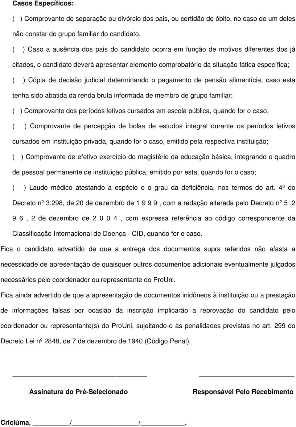 decisão judicial determinando o pagamento de pensão alimentícia, caso esta tenha sido abatida da renda bruta informada de membro de grupo familiar; ( ) Comprovante dos períodos letivos cursados em