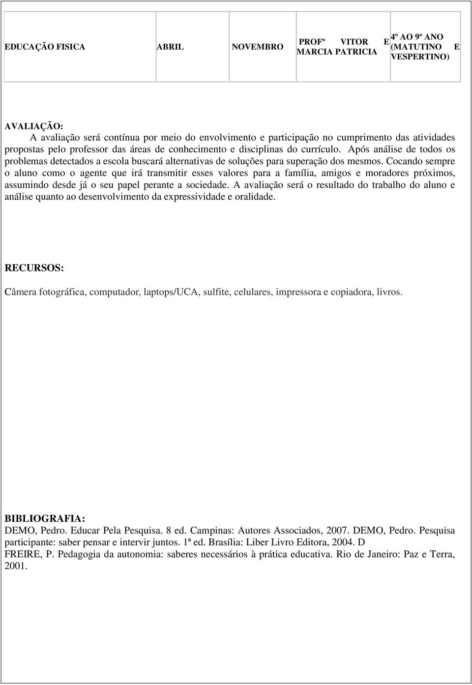 Após análise de todos os problemas detectados a escola buscará alternativas de soluções para superação dos mesmos.