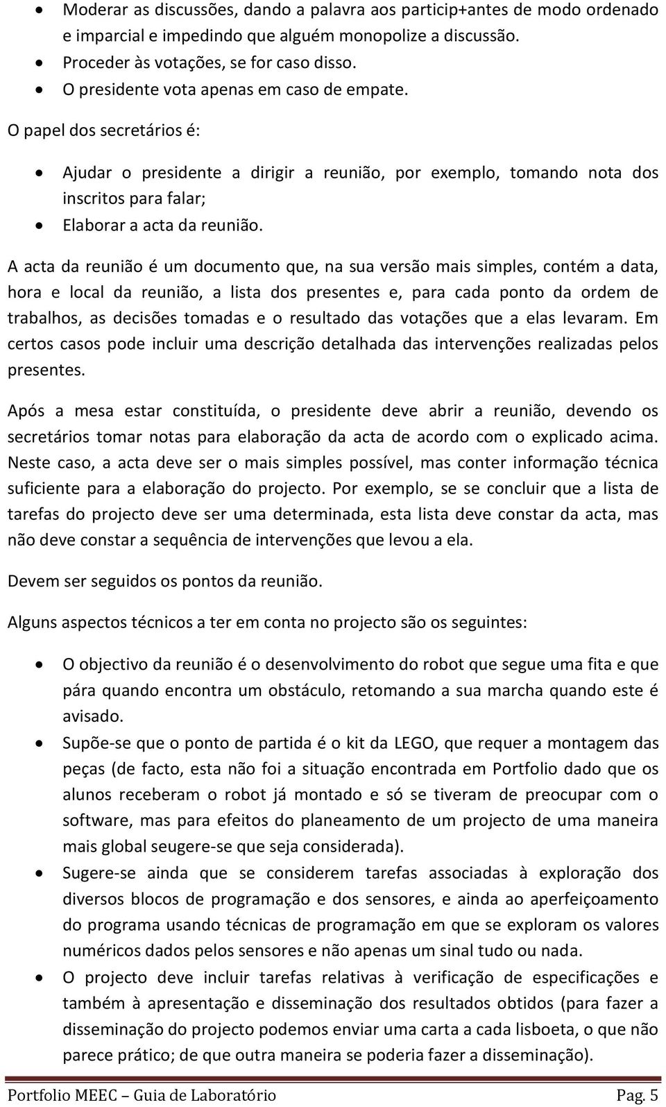 A acta da reunião é um documento que, na sua versão mais simples, contém a data, hora e local da reunião, a lista dos presentes e, para cada ponto da ordem de trabalhos, as decisões tomadas e o