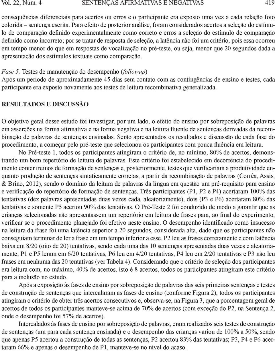 incorreto; por se tratar de resposta de seleção, a latência não foi um critério, pois essa ocorreu em tempo menor do que em respostas de vocalização no pré-teste, ou seja, menor que 20 segundos dada