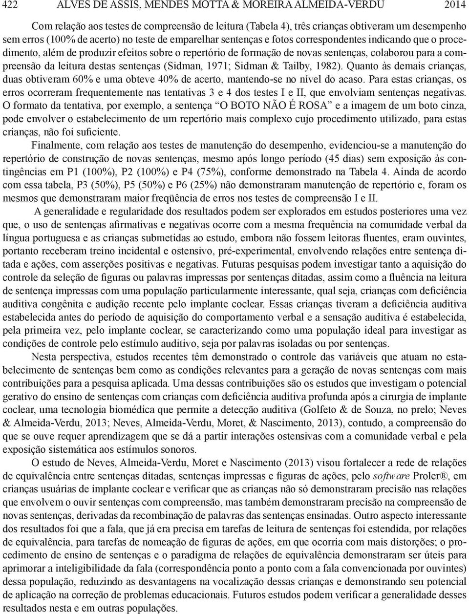 sentenças (Sidman, 1971; Sidman & Tailby, 1982). Quanto às demais crianças, duas obtiveram 60% e uma obteve 40% de acerto, mantendo-se no nível do acaso.