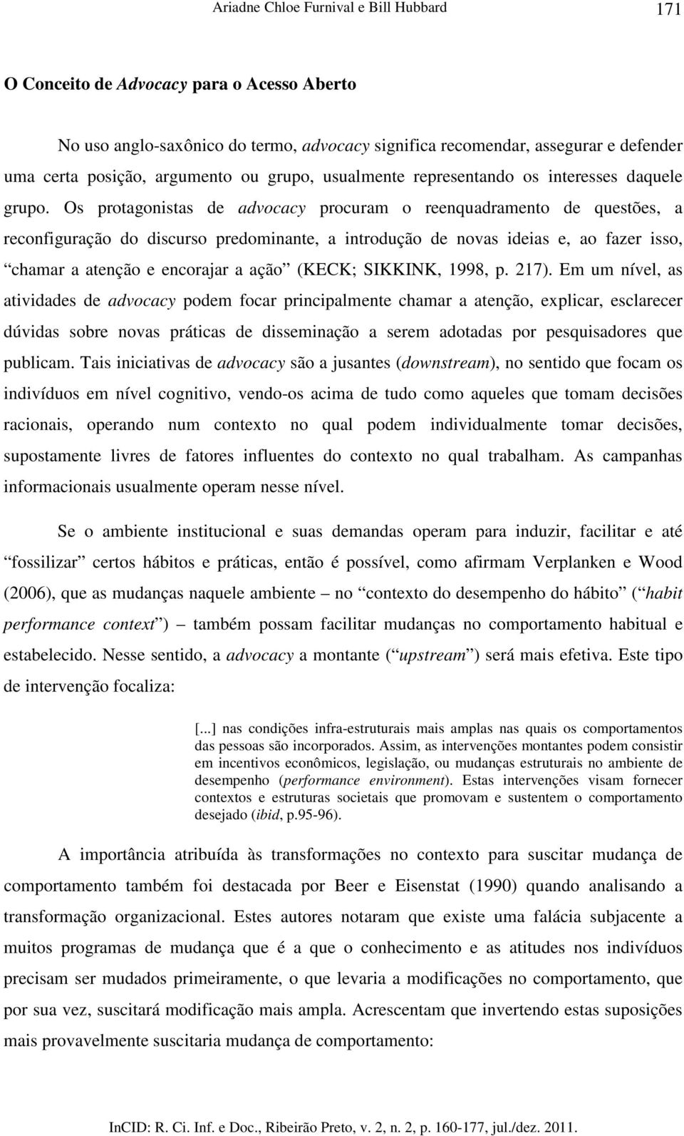 Os protagonistas de advocacy procuram o reenquadramento de questões, a reconfiguração do discurso predominante, a introdução de novas ideias e, ao fazer isso, chamar a atenção e encorajar a ação