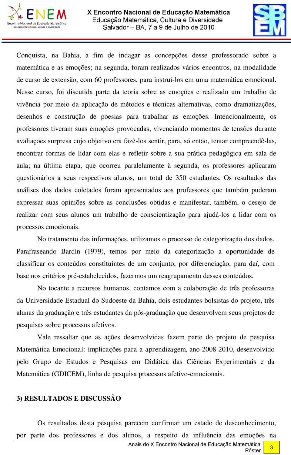 Nesse curso, foi discutida parte da teoria sobre as emoções e realizado um trabalho de vivência por meio da aplicação de métodos e técnicas alternativas, como dramatizações, desenhos e construção de