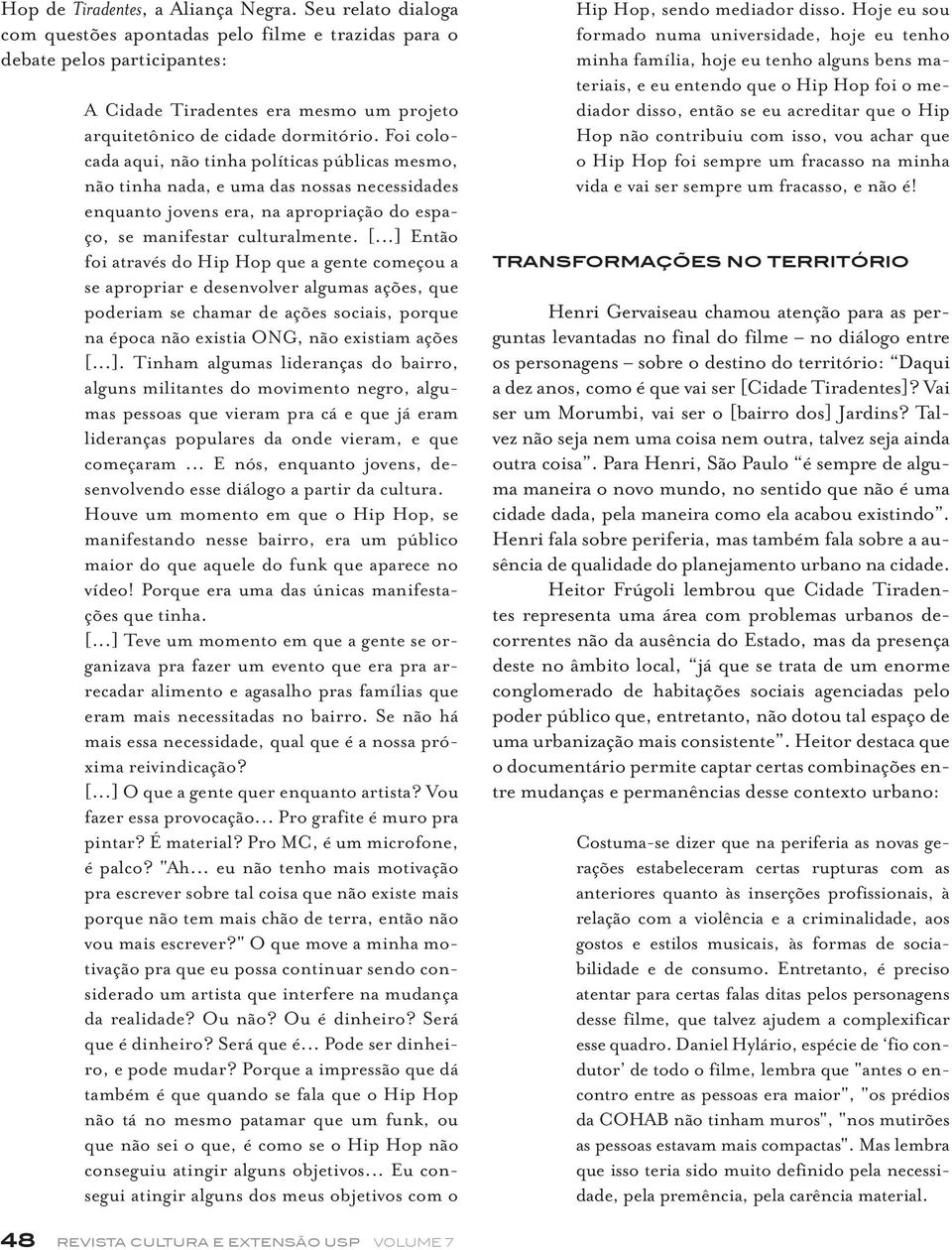 Foi colocada aqui, não tinha políticas públicas mesmo, não tinha nada, e uma das nossas necessidades enquanto jovens era, na apropriação do espaço, se manifestar culturalmente. [.