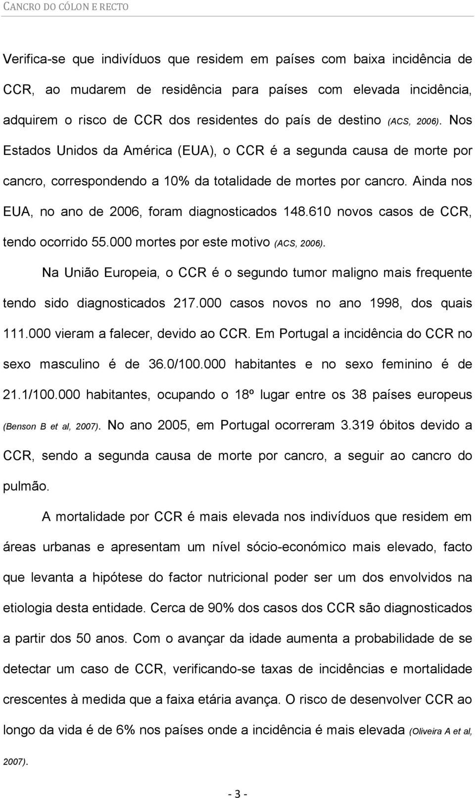 Ainda nos EUA, no ano de 2006, foram diagnosticados 148.610 novos casos de CCR, tendo ocorrido 55.000 mortes por este motivo (ACS, 2006).