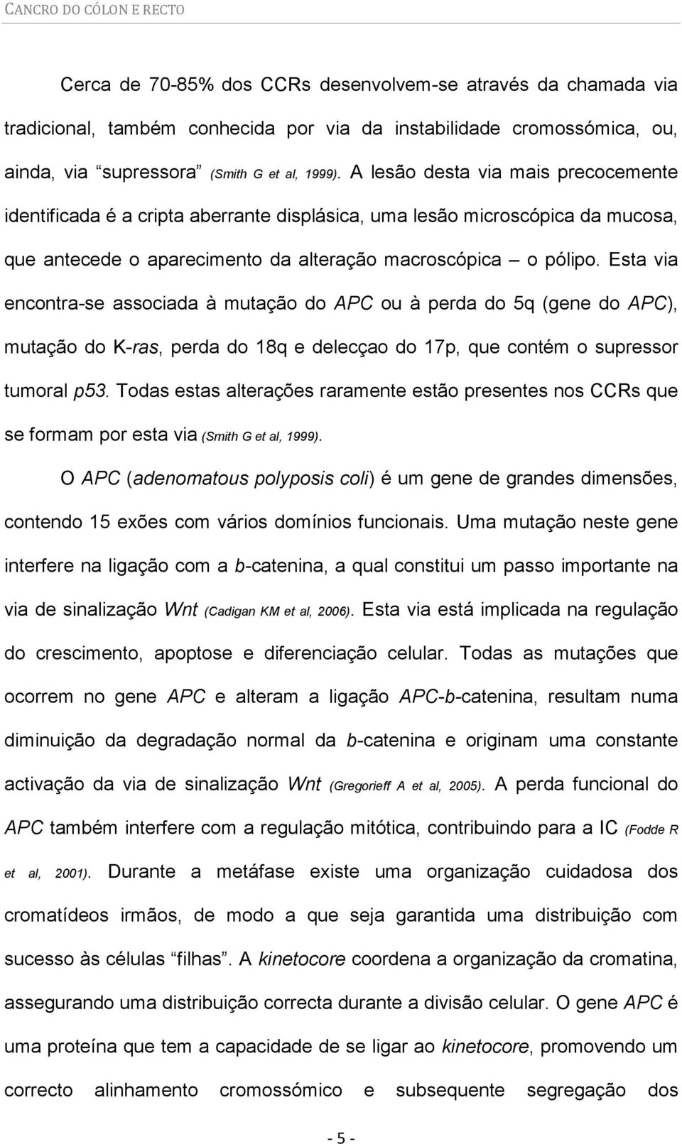 Esta via encontra-se associada à mutação do APC ou à perda do 5q (gene do APC), mutação do K-ras, perda do 18q e delecçao do 17p, que contém o supressor tumoral p53.