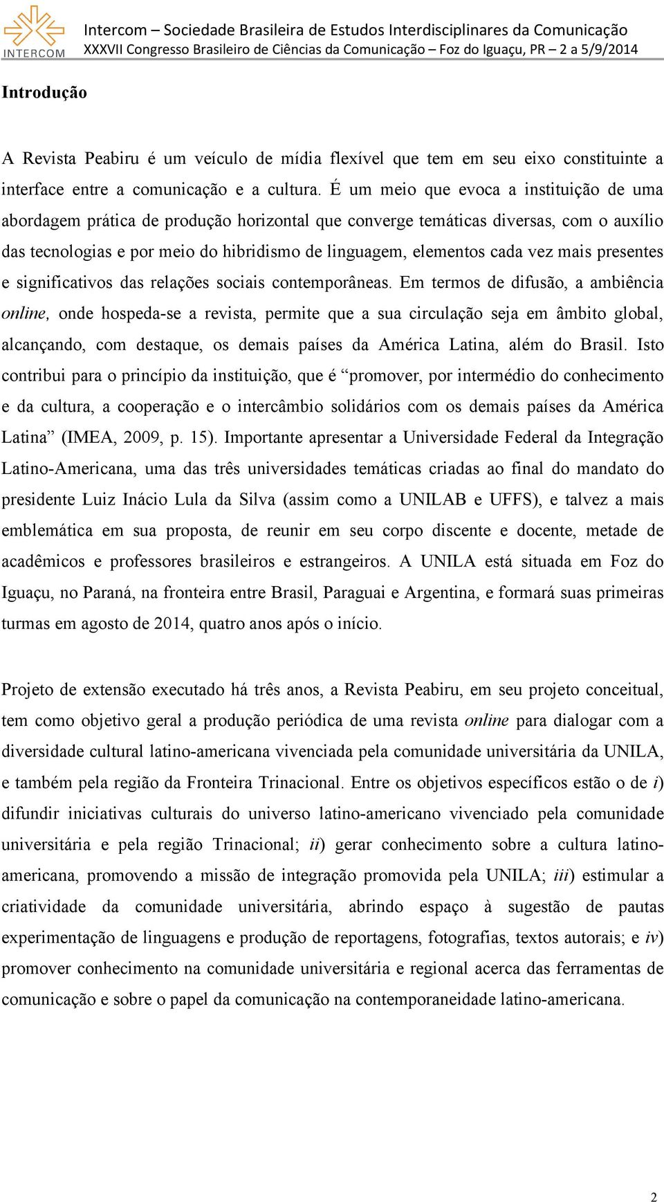 É um meio que evoca a instituição de uma abordagem prática de produção horizontal que converge temáticas diversas, com o auxílio das tecnologias e por meio do hibridismo de linguagem, elementos cada