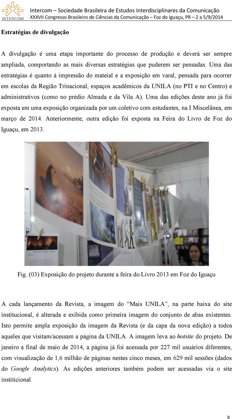 (como no prédio Almada e da Vila A). Uma das edições deste ano já foi exposta em uma exposição organizada por um coletivo com estudantes, na I Miscelânea, em março de 2014.