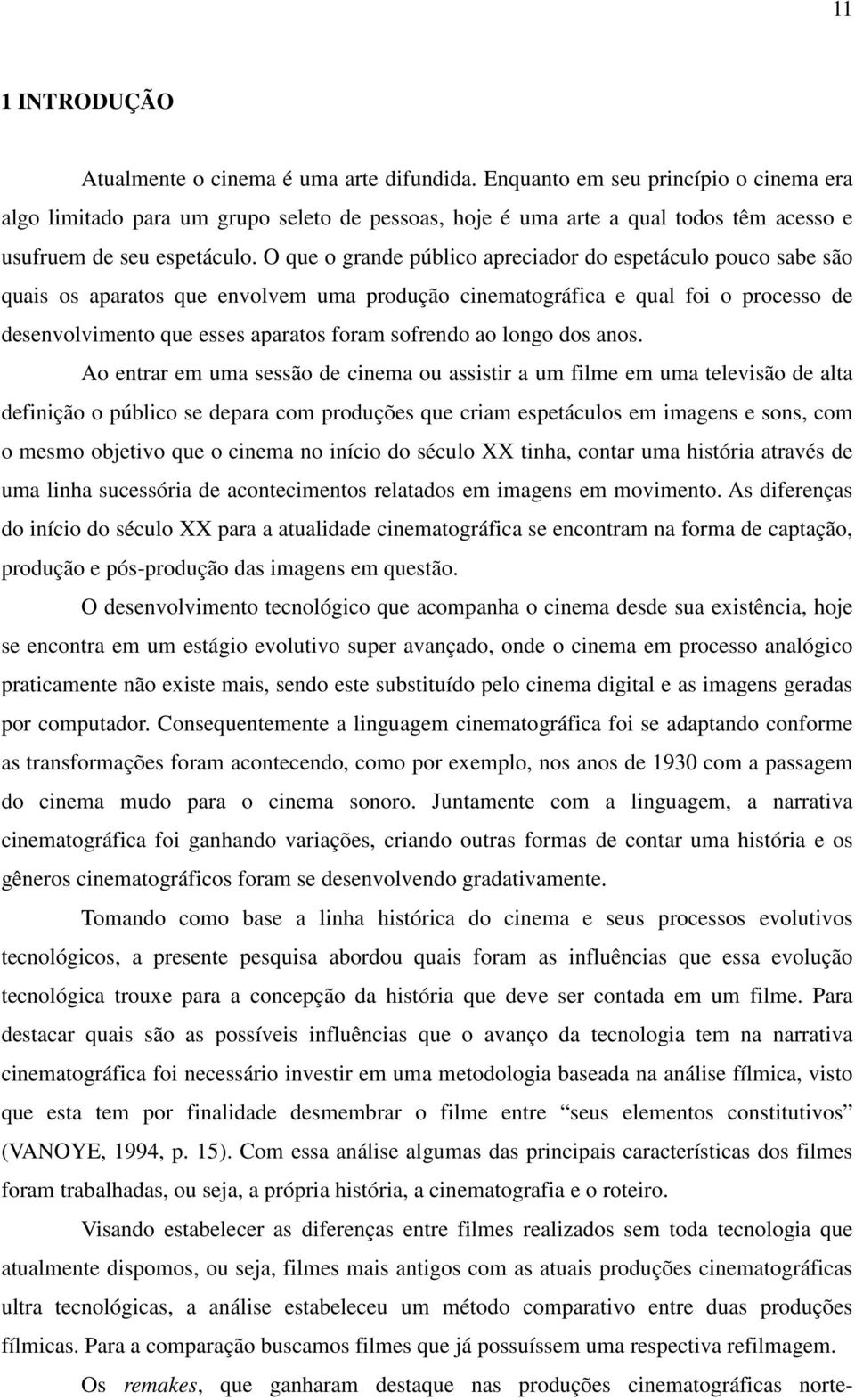 O que o grande público apreciador do espetáculo pouco sabe são quais os aparatos que envolvem uma produção cinematográfica e qual foi o processo de desenvolvimento que esses aparatos foram sofrendo