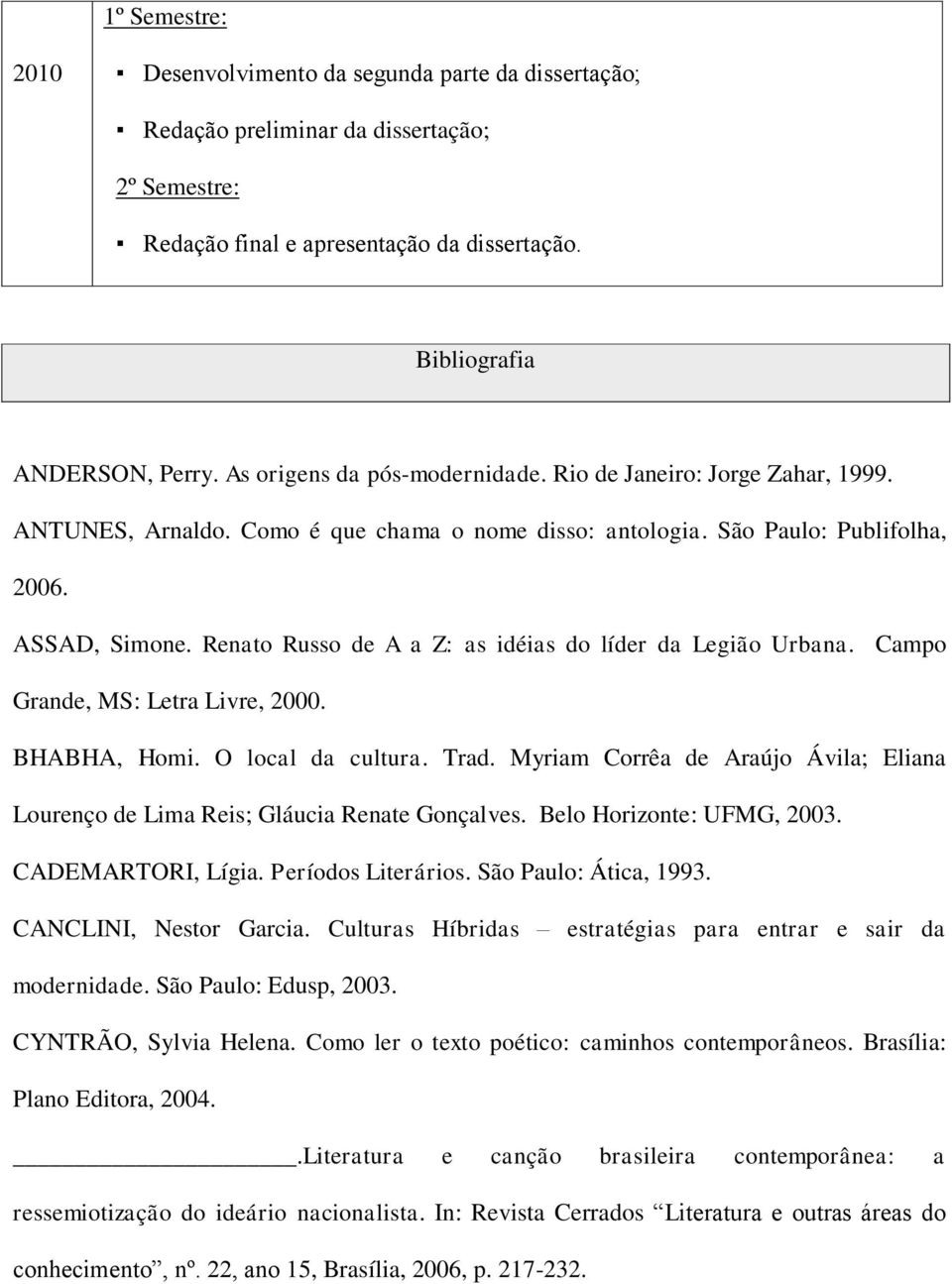 Renato Russo de A a Z: as idéias do líder da Legião Urbana. Campo Grande, MS: Letra Livre, 2000. BHABHA, Homi. O local da cultura. Trad.