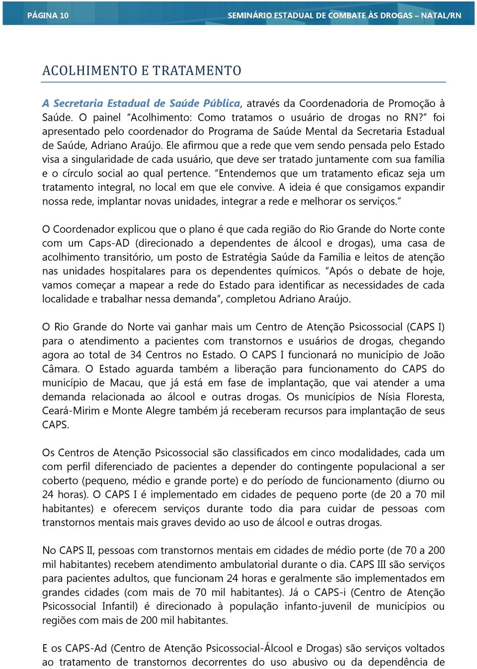 Ele afirmou que a rede que vem sendo pensada pelo Estado visa a singularidade de cada usuário, que deve ser tratado juntamente com sua família e o círculo social ao qual pertence.