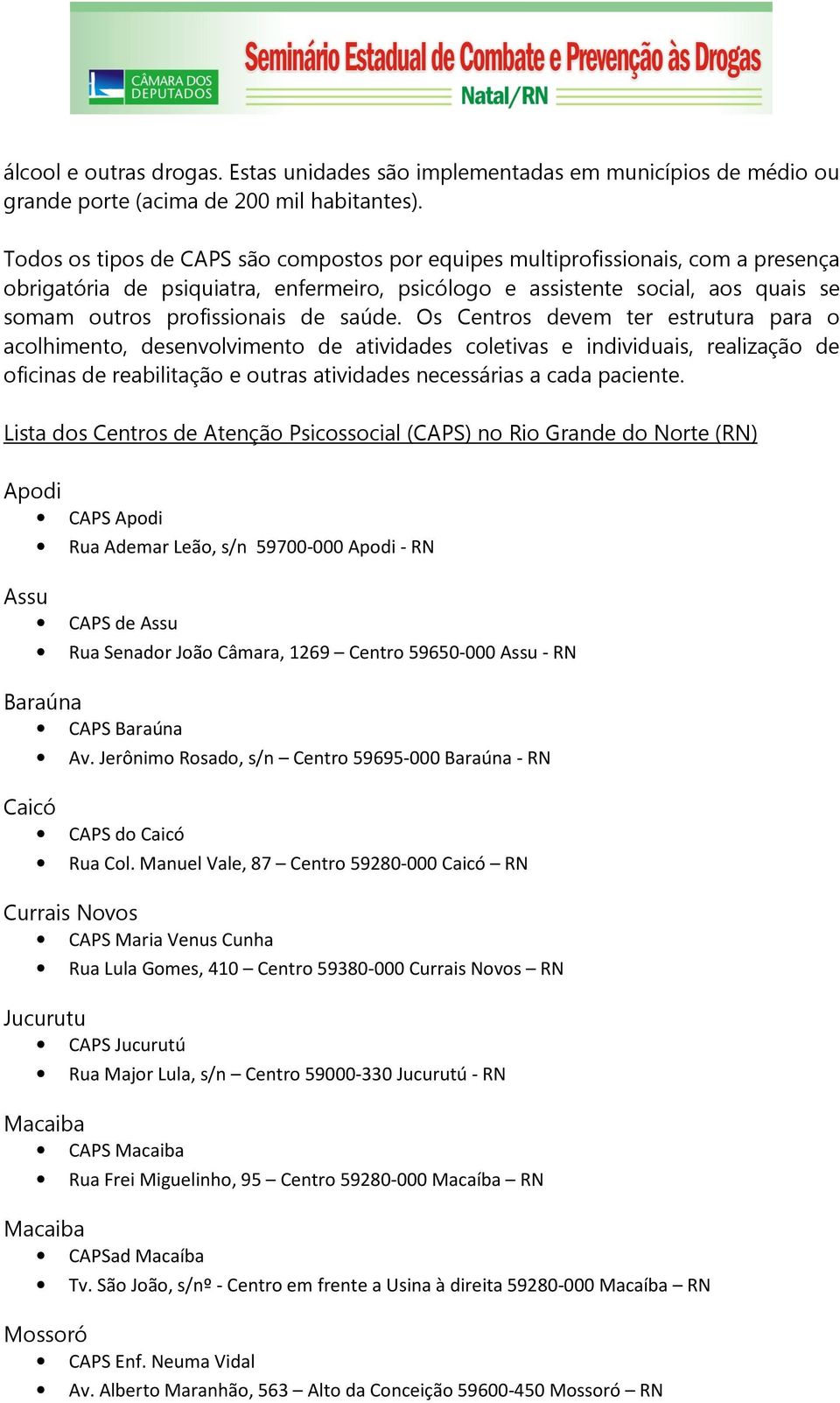 saúde. Os Centros devem ter estrutura para o acolhimento, desenvolvimento de atividades coletivas e individuais, realização de oficinas de reabilitação e outras atividades necessárias a cada paciente.