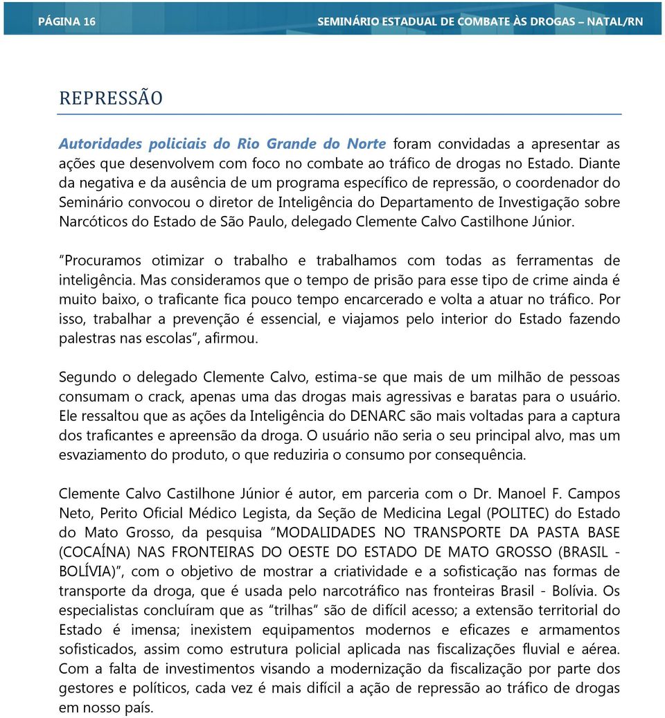 Diante da negativa e da ausência de um programa específico de repressão, o coordenador do Seminário convocou o diretor de Inteligência do Departamento de Investigação sobre Narcóticos do Estado de