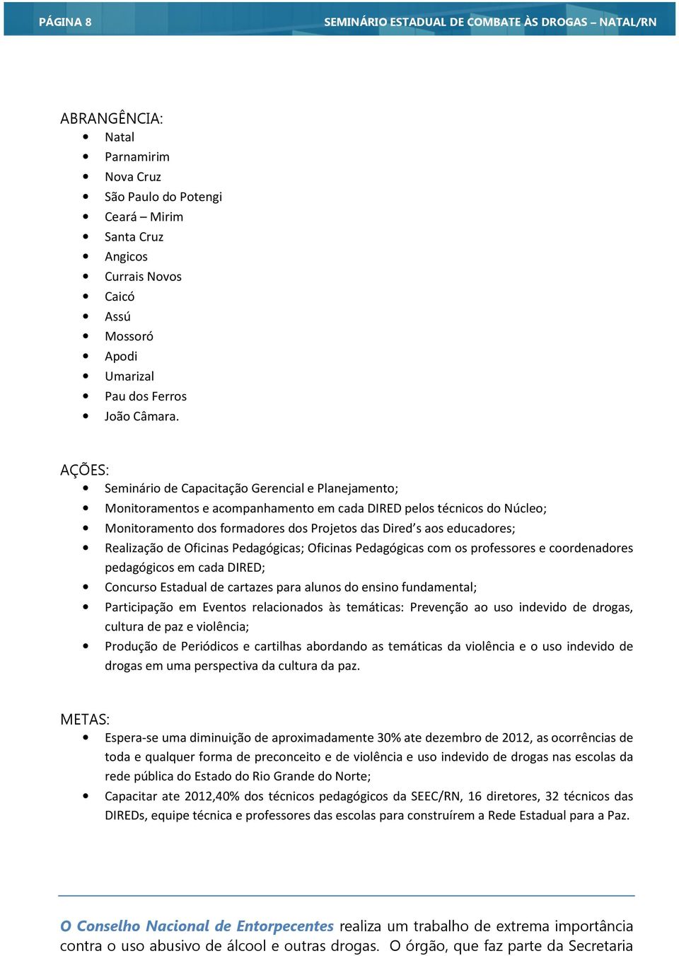 AÇÕES: Seminário de Capacitação Gerencial e Planejamento; Monitoramentos e acompanhamento em cada DIRED pelos técnicos do Núcleo; Monitoramento dos formadores dos Projetos das Dired s aos educadores;