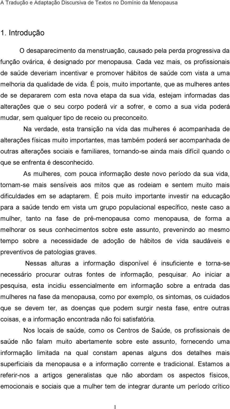 É pois, muito importante, que as mulheres antes de se depararem com esta nova etapa da sua vida, estejam informadas das alterações que o seu corpo poderá vir a sofrer, e como a sua vida poderá mudar,