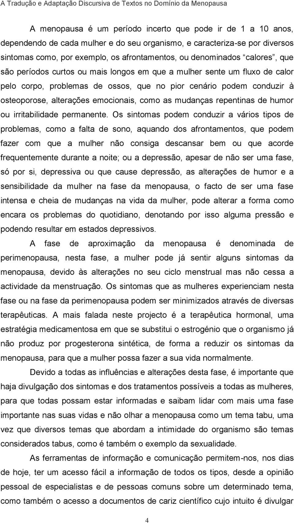 pior cenário podem conduzir à osteoporose, alterações emocionais, como as mudanças repentinas de humor ou irritabilidade permanente.