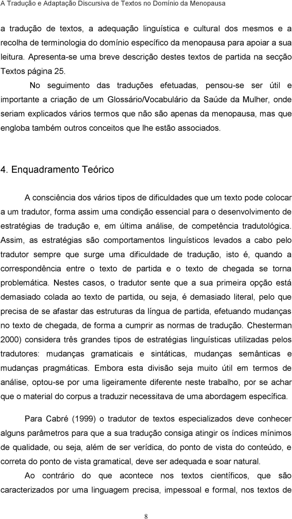 No seguimento das traduções efetuadas, pensou-se ser útil e importante a criação de um Glossário/Vocabulário da Saúde da Mulher, onde seriam explicados vários termos que não são apenas da menopausa,