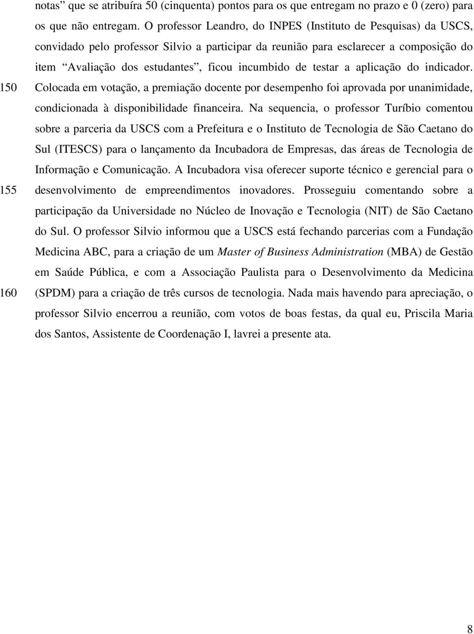 de testar a aplicação do indicador. Colocada em votação, a premiação docente por desempenho foi aprovada por unanimidade, condicionada à disponibilidade financeira.