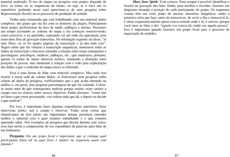 Social) ou os processos de produção de sentido. Tenho uma orientanda que está trabalhando com um material muito complexo: um grupo que ela fez com os doutores da alegria.