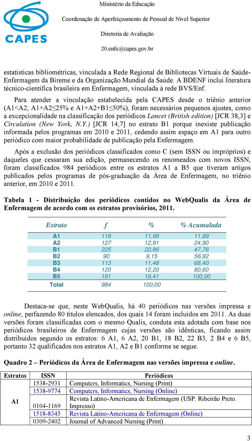 Para atender a vinculação estabelecida pela CAPES desde o triênio anterior (A1<A2; A1+A2 25% e A1+A2+B1 50%), foram necessários pequenos ajustes, como a excepcionalidade na classificação dos