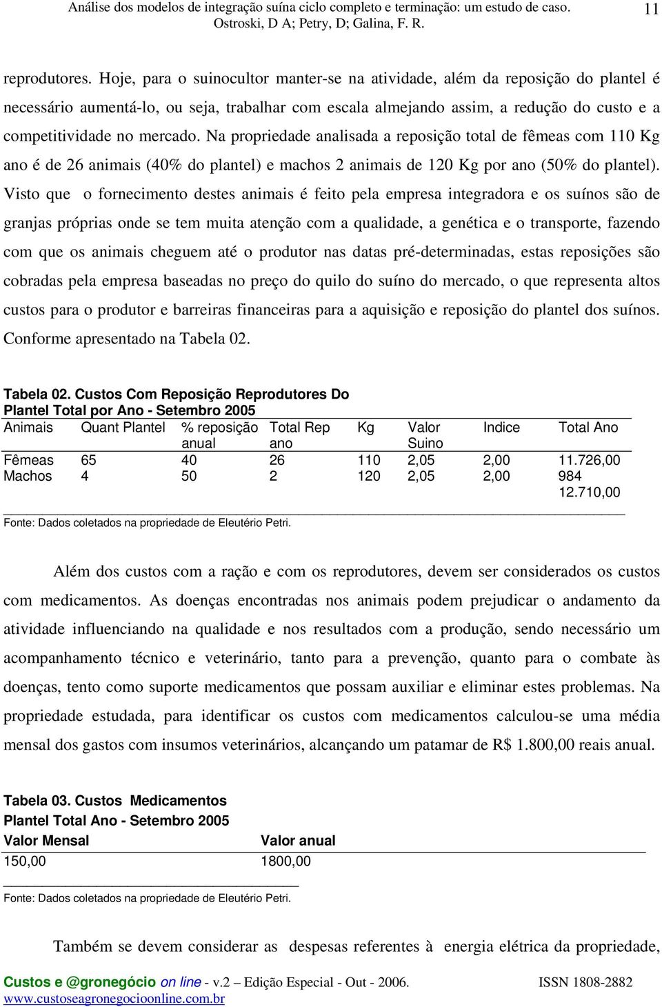 Na propriedade analisada a reposição total de fêmeas com 110 Kg ano é de 26 animais (40% do plantel) e machos 2 animais de 120 Kg por ano (50% do plantel).