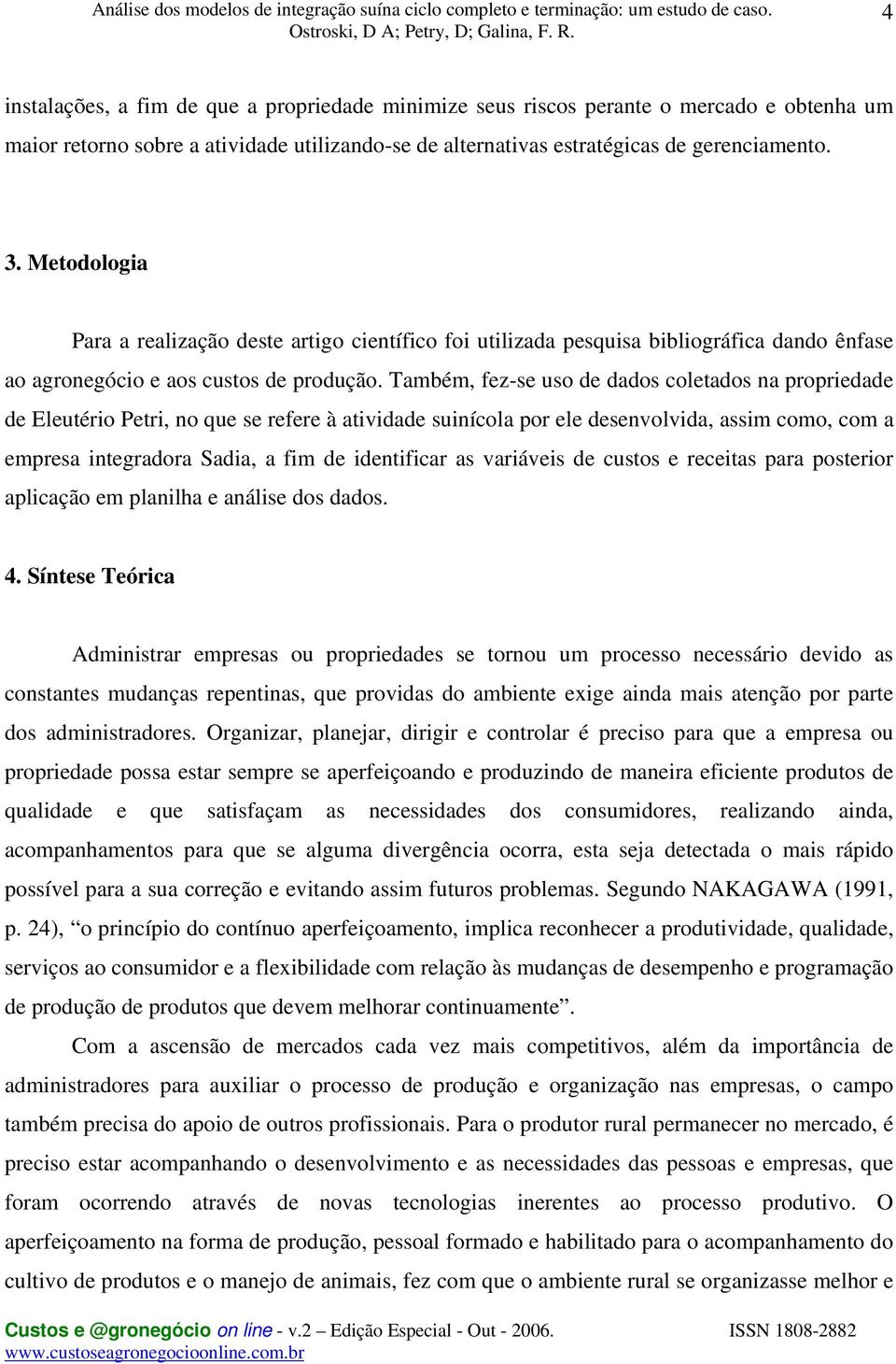 Também, fez-se uso de dados coletados na propriedade de Eleutério Petri, no que se refere à atividade suinícola por ele desenvolvida, assim como, com a empresa integradora Sadia, a fim de identificar