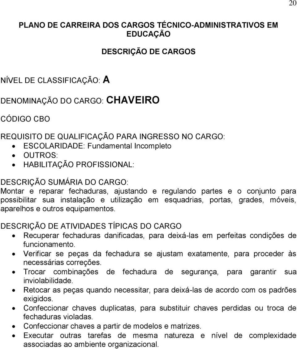 Verificar se peças da fechadura se ajustam exatamente, para proceder às necessárias correções. Trocar combinações de fechadura de segurança, para garantir sua inviolabilidade.