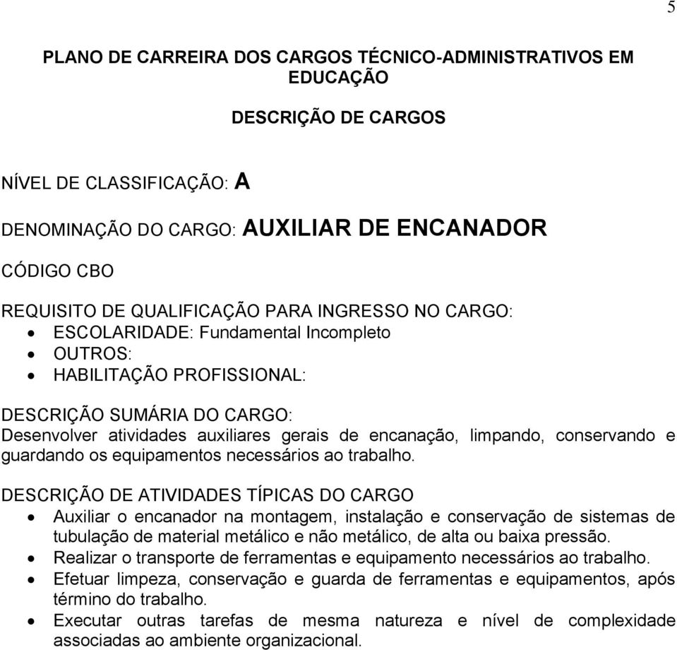 Auxiliar o encanador na montagem, instalação e conservação de sistemas de tubulação de material metálico e não metálico, de