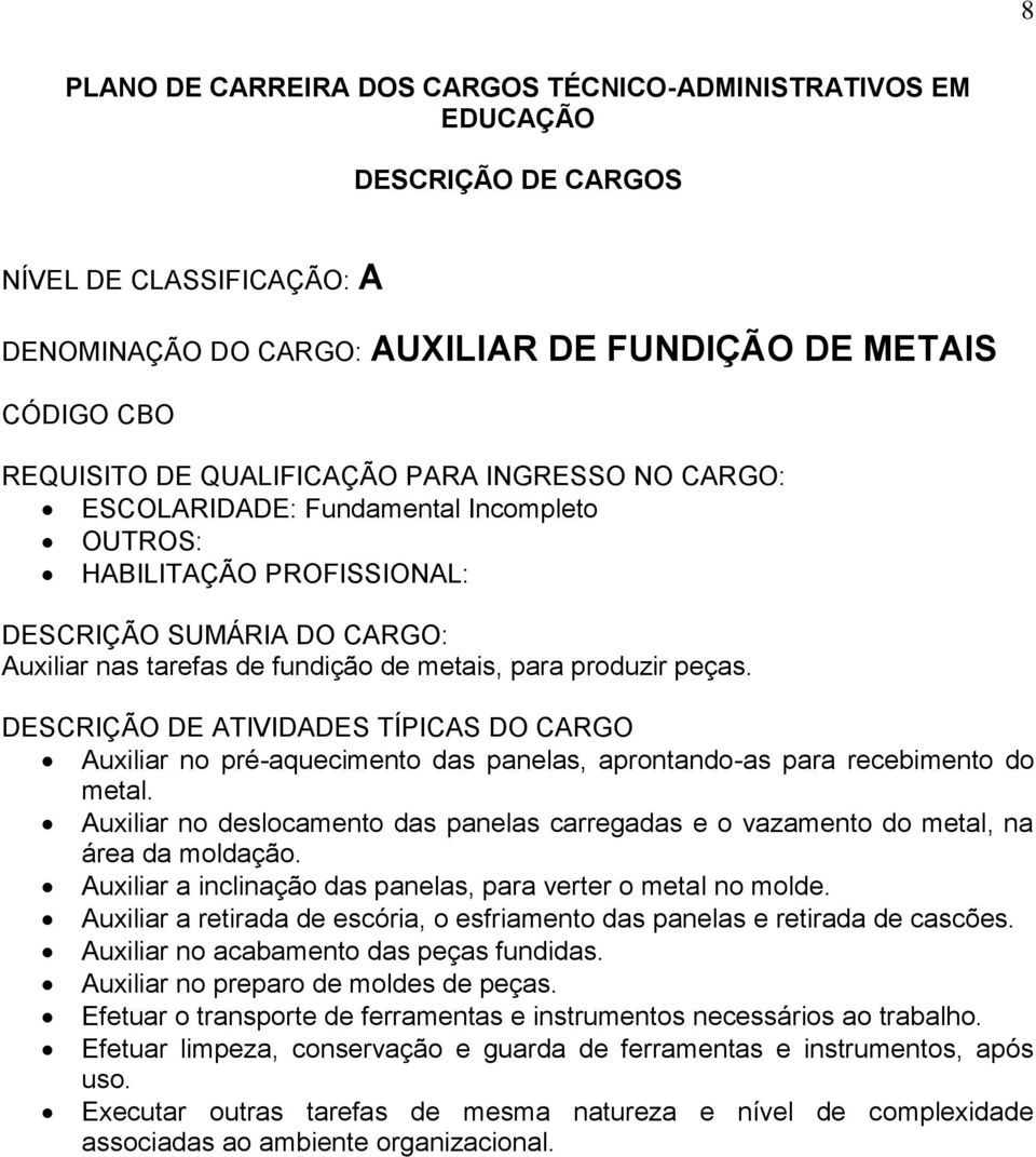 Auxiliar no deslocamento das panelas carregadas e o vazamento do metal, na área da moldação. Auxiliar a inclinação das panelas, para verter o metal no molde.