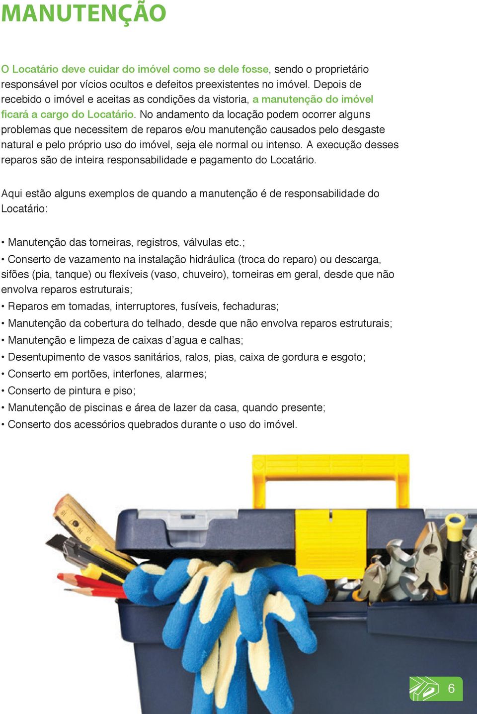 No andamento da locação podem ocorrer alguns problemas que necessitem de reparos e/ou manutenção causados pelo desgaste natural e pelo próprio uso do imóvel, seja ele normal ou intenso.