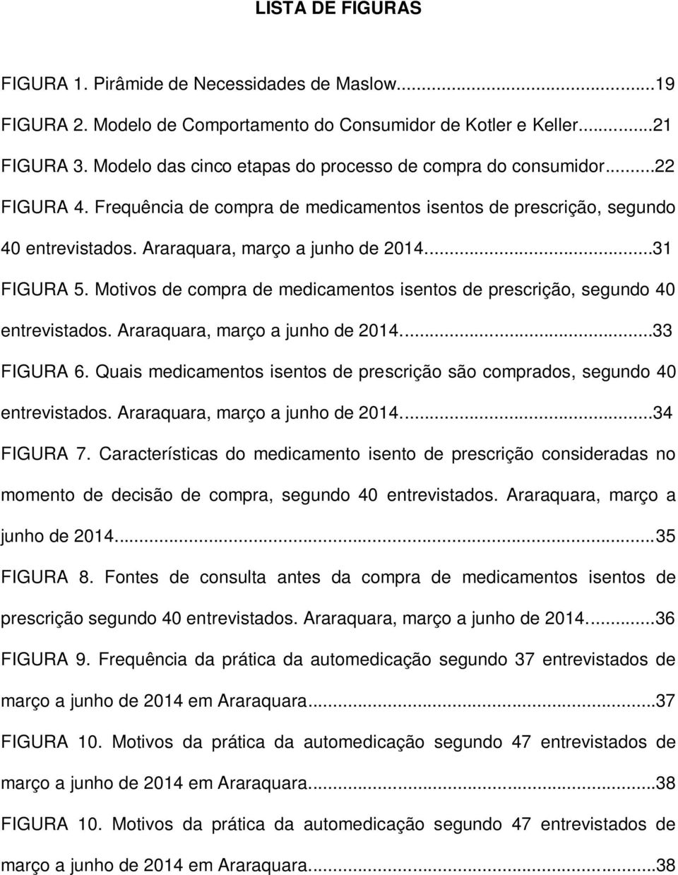 ..31 FIGURA 5. Motivos de compra de medicamentos isentos de prescrição, segundo 40 entrevistados. Araraquara, março a junho de 2014...33 FIGURA 6.