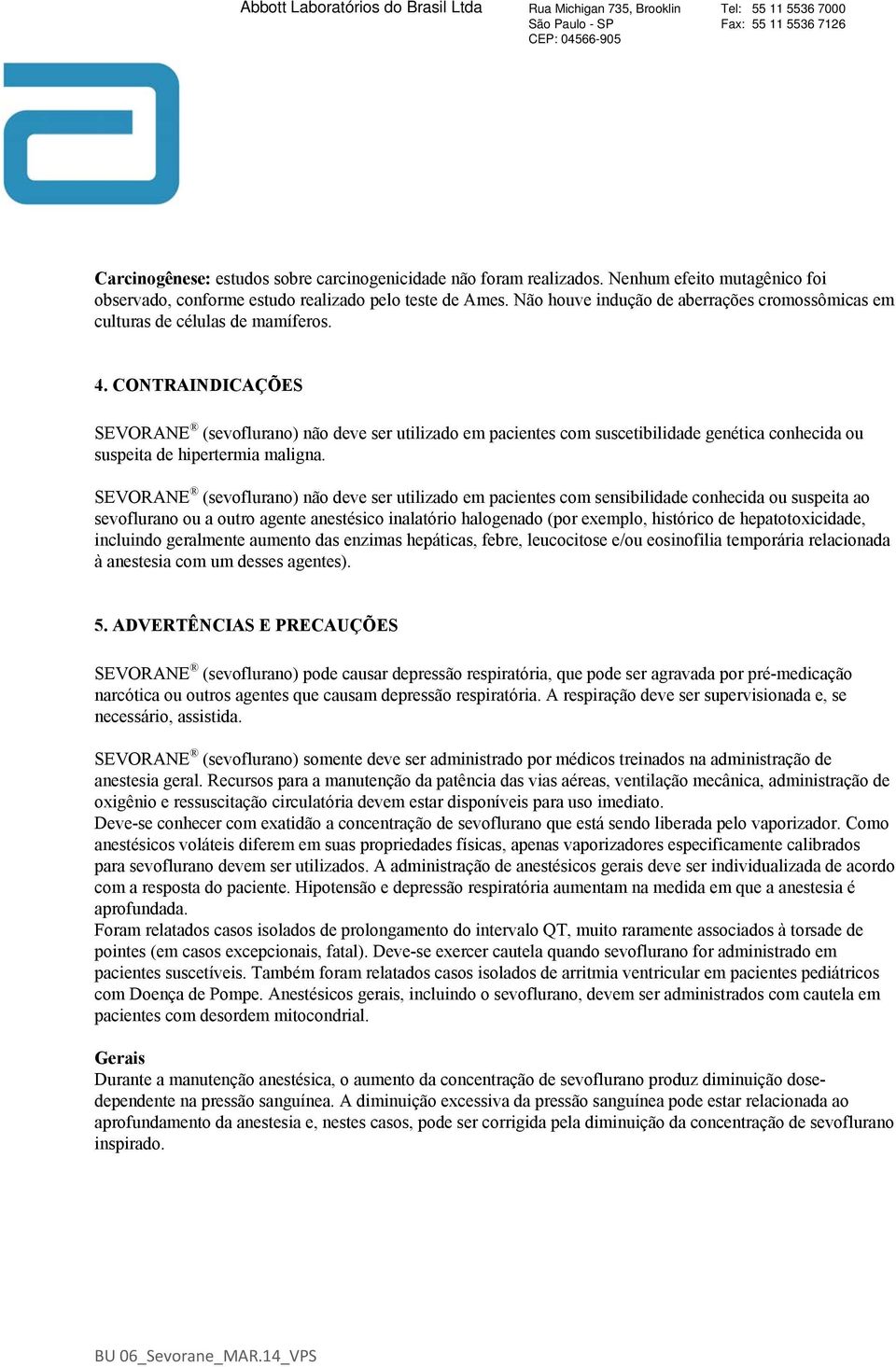 CONTRAINDICAÇÕES SEVORANE (sevoflurano) não deve ser utilizado em pacientes com suscetibilidade genética conhecida ou suspeita de hipertermia maligna.