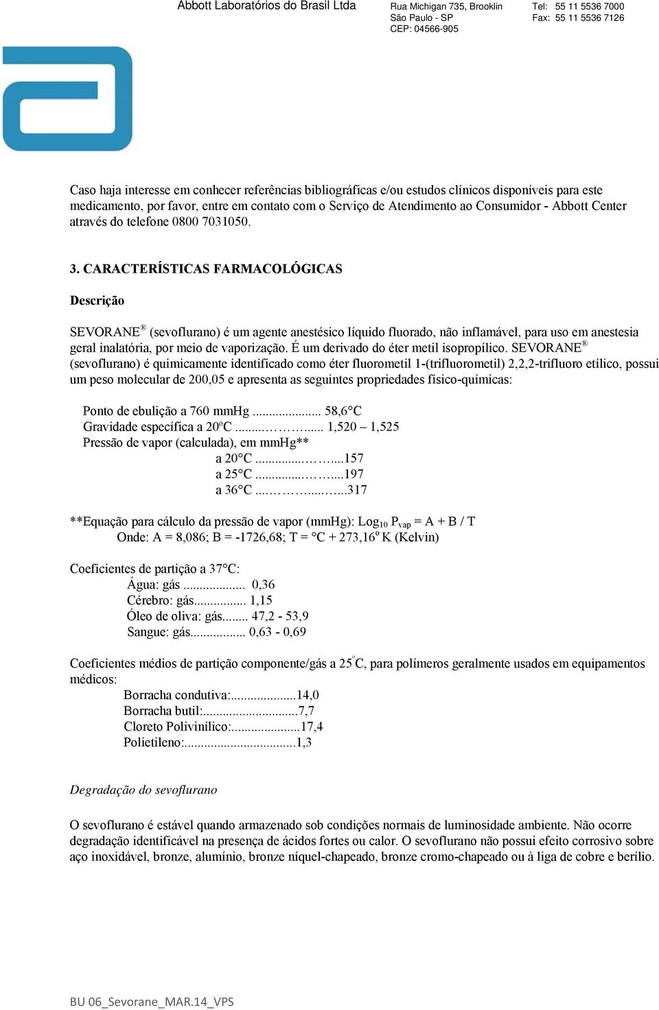 CARACTERÍSTICAS FARMACOLÓGICAS Descrição SEVORANE (sevoflurano) é um agente anestésico líquido fluorado, não inflamável, para uso em anestesia geral inalatória, por meio de vaporização.