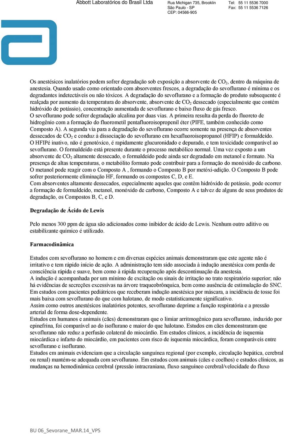 A degradação do sevoflurano e a formação do produto subsequente é realçada por aumento da temperatura do absorvente, absorvente de CO 2 dessecado (especialmente que contém hidróxido de potássio),