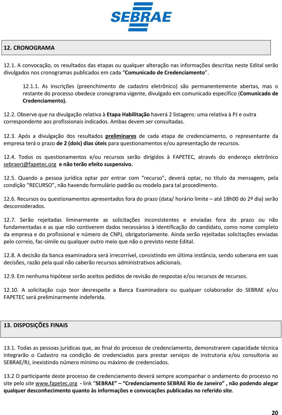 Credenciamento). 12.2. Observe que na divulgação relativa à Etapa Habilitação haverá 2 listagens: uma relativa à PJ e outra correspondente aos profissionais indicados. Ambas devem ser consultadas. 12.3.