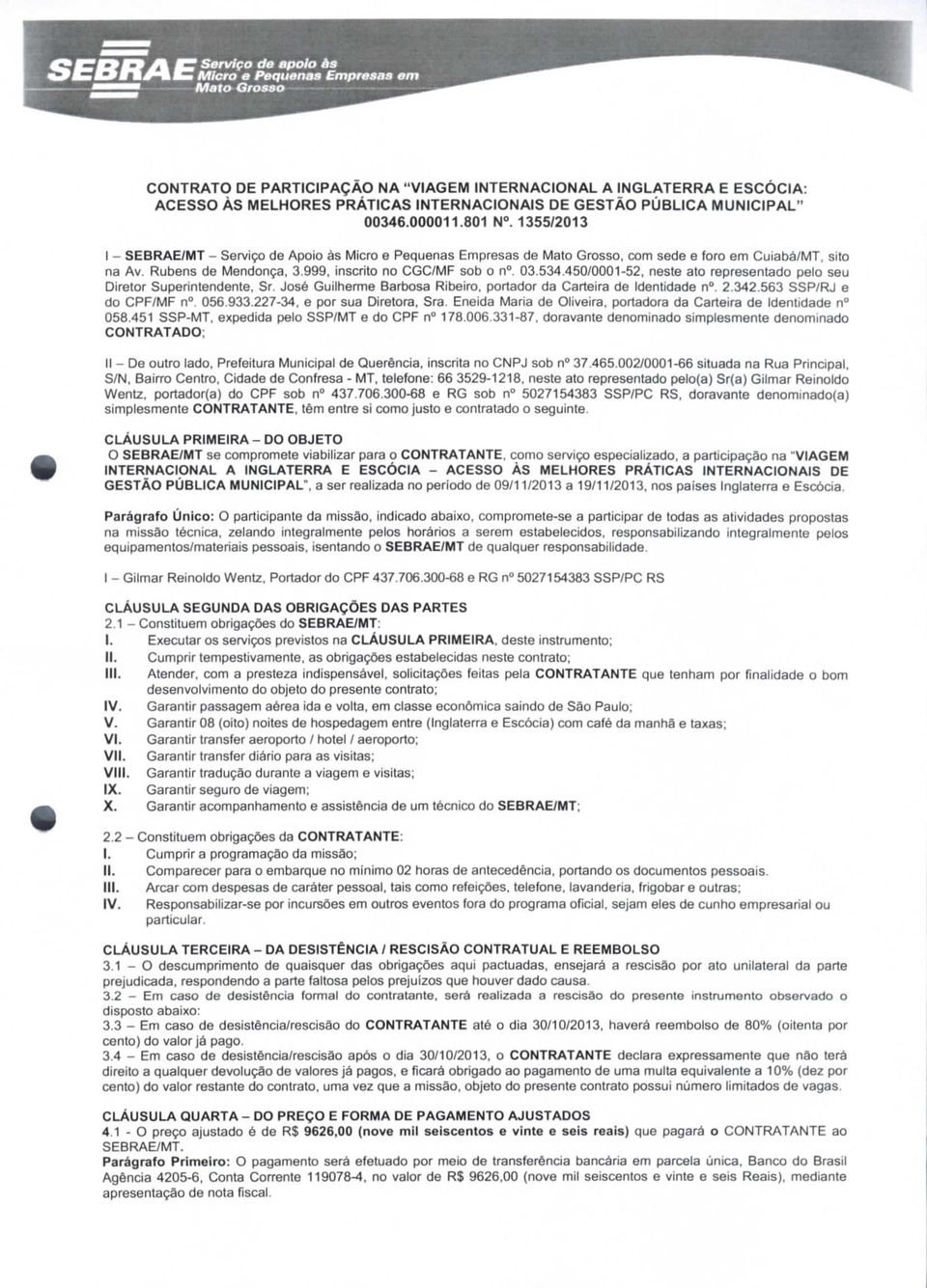 999, inscrito no CGC/MF sob o n. 03.534.450/0001-52, neste ato representado pelo seu Diretor Superintendente, Sr. José Guilherme Barbosa Ribeiro, portador da Carteira de Identidade n. 2.342.