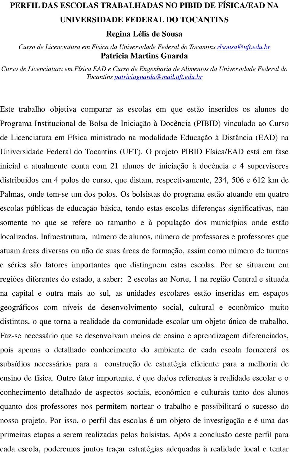 br Este trabalho objetiva comparar as escolas em que estão inseridos os alunos do Programa Institucional de Bolsa de Iniciação à Docência (PIBID) vinculado ao Curso de Licenciatura em Física