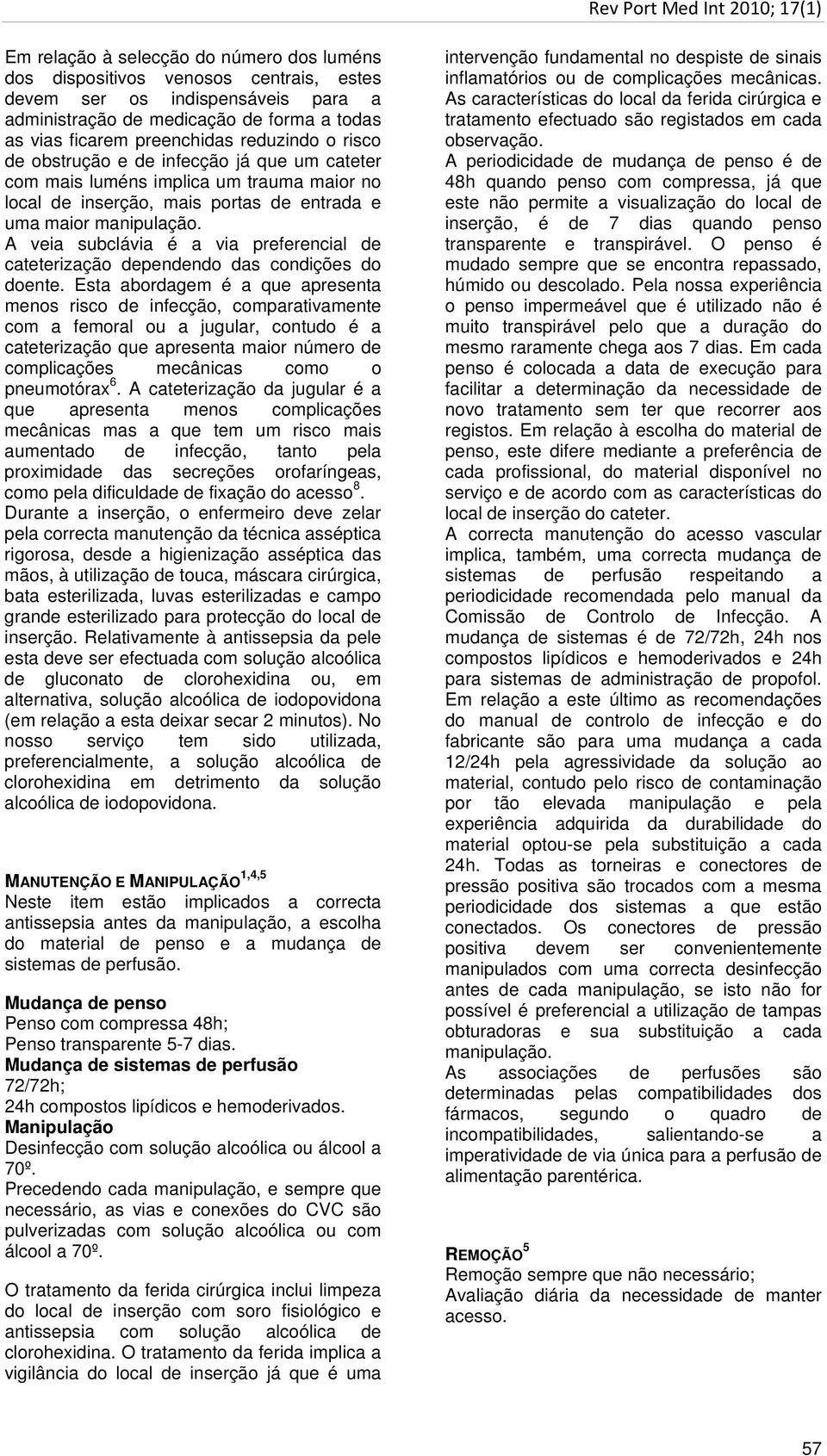 A veia subclávia é a via preferencial de cateterização dependendo das condições do doente.